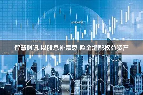 智慧财讯 以股息补票息 险企增配权益资产