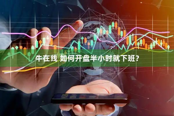 牛在线 如何开盘半小时就下班？