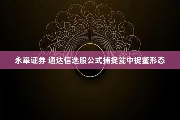 永崋证券 通达信选股公式捕捉瓮中捉鳖形态