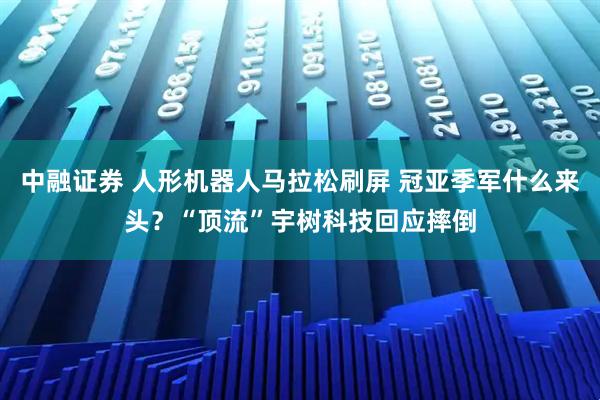 中融证券 人形机器人马拉松刷屏 冠亚季军什么来头？“顶流”宇树科技回应摔倒