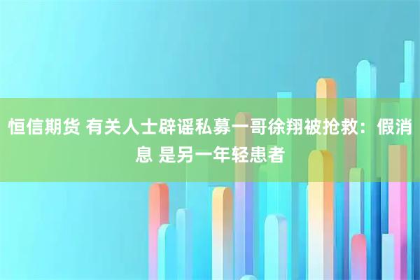 恒信期货 有关人士辟谣私募一哥徐翔被抢救：假消息 是另一年轻患者
