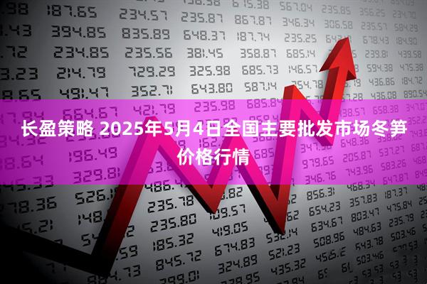 长盈策略 2025年5月4日全国主要批发市场冬笋价格行情