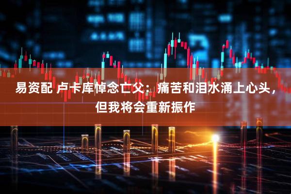 易资配 卢卡库悼念亡父：痛苦和泪水涌上心头，但我将会重新振作