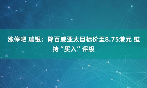 涨停吧 瑞银：降百威亚太目标价至8.75港元 维持“买入”评级