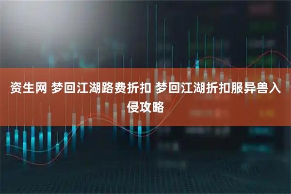 资生网 梦回江湖路费折扣 梦回江湖折扣服异兽入侵攻略