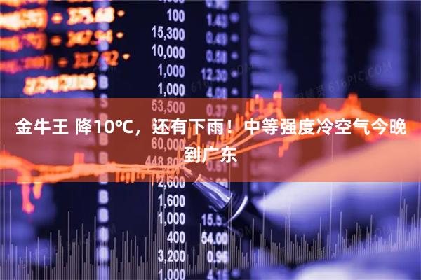 金牛王 降10℃，还有下雨！中等强度冷空气今晚到广东