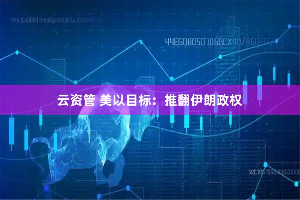 云资管 美以目标：推翻伊朗政权