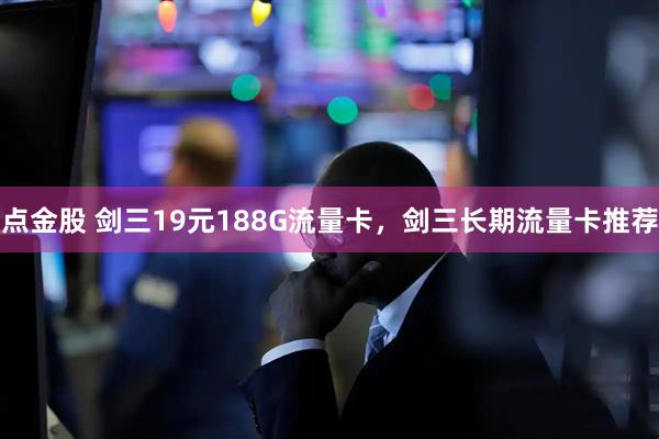 点金股 剑三19元188G流量卡，剑三长期流量卡推荐